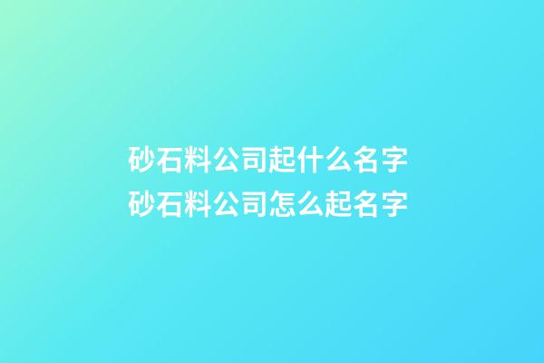 砂石料公司起什么名字 砂石料公司怎么起名字-第1張-公司起名-玄機派